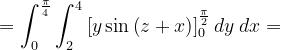 \dpi{120} =\int_{0}^{\frac{\pi }{4}}\int_{2}^{4}\left [ y\sin \left ( z+x \right ) \right ]_{0}^{\frac{\pi }{2}}dy\: dx=